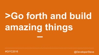 @DeveloperSteve#GIYC2016
>Go forth and build
amazing things
_
 