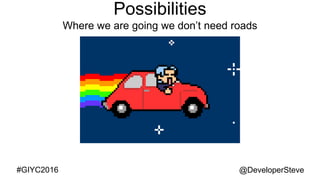 @DeveloperSteve@DeveloperSteve#GIYC2016
Possibilities
Where we are going we don’t need roads
 