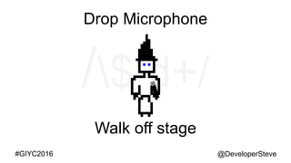 @DeveloperSteve@DeveloperSteve#GIYC2016
Drop Microphone
Walk off stage
 