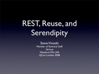 REST, Reuse, and
  Serendipity
       Steve Vinoski
    Member of Technical Staff
           Verivue
      Westford, MA USA
      QCon London 2008