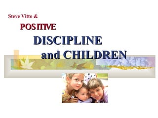 POSITIVE   DISCIPLINE    and CHILDREN Steve Vitto & 