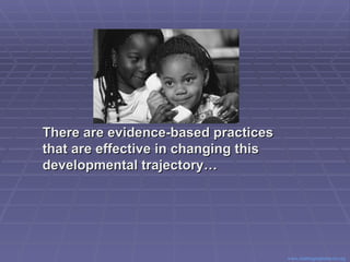There are evidence-based practices that are effective in changing this developmental trajectory…  Center for Evidence Based Practice: Young Children with Challenging Behavior  www.challengingbehavior.org   