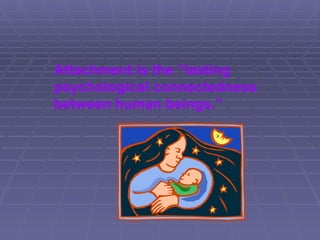 Attachment is the “lasting psychological connectedness between human beings.” 