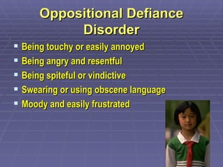 Oppositional Defiance Disorder Being touchy or easily annoyed Being angry and resentful Being spiteful or vindictive Swearing or using obscene language Moody and easily frustrated 