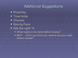 Additional Suggestions Proximity Time limits Choices Saving Face Ask the right ?s What needs to be done before recess? NOT  -  Don’t you think you need to do your math before recess? 