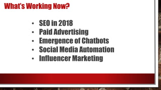 What’s Working Now?
• SEO in 2018
• Paid Advertising
• Emergence of Chatbots
• Social Media Automation
• Influencer Market...