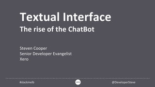 Textual Interface
The rise of the ChatBot
Steven Cooper
Senior Developer Evangelist
Xero
#slackmelb @DeveloperSteve
 