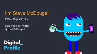 I’m Steve McDougall
CTO at Digital Profile
Follow me on Twitter
@LordMcDougall
 