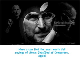 Here u can find the most worth full
sayings of Steve Jobs(God of Computers,
Apple)
 