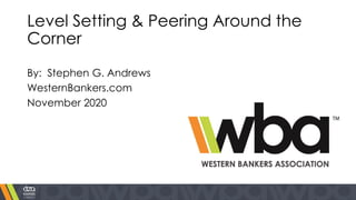 Level Setting & Peering Around the
Corner
By: Stephen G. Andrews
WesternBankers.com
November 2020
 
