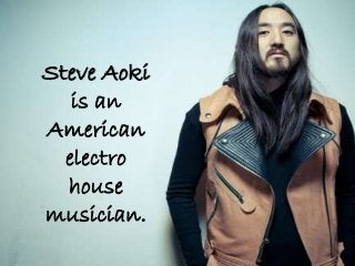 Steve Aoki
is an
American
electro
house
musician.
 