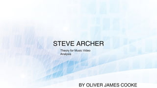 STEVE ARCHER
Theory for Music Video
Analysis
BY OLIVER JAMES COOKE
 