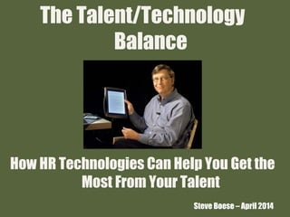 The Talent/Technology
Balance
How HR Technologies Can Help You Get the
Most From Your Talent
Steve Boese – April 2014
 