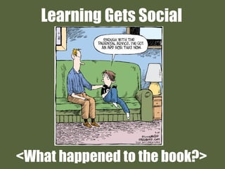 Learning Gets Social
<What happened to the book?>
 