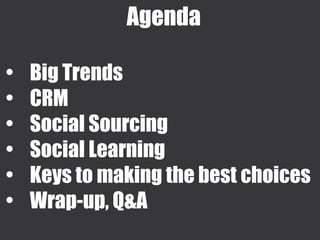 Agenda
• Big Trends
• CRM
• Social Sourcing
• Social Learning
• Keys to making the best choices
• Wrap-up, Q&A
 