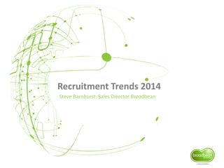 Recruitment Trends 2014
Steve Barnhurst: Sales Director Broadbean
 
