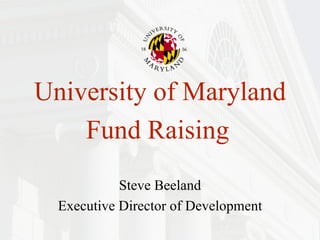 University of Maryland Fund Raising   Steve Beeland Executive Director of Development 