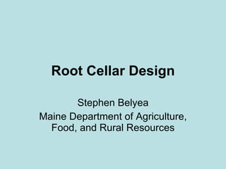 Root Cellar Design Stephen Belyea Maine Department of Agriculture, Food, and Rural Resources 