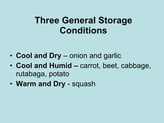 Three General Storage Conditions Cool and Dry  – onion and garlic Cool and Humid –  carrot, beet, cabbage, rutabaga, potato Warm and Dry  - squash 