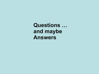 Questions … and maybe Answers 