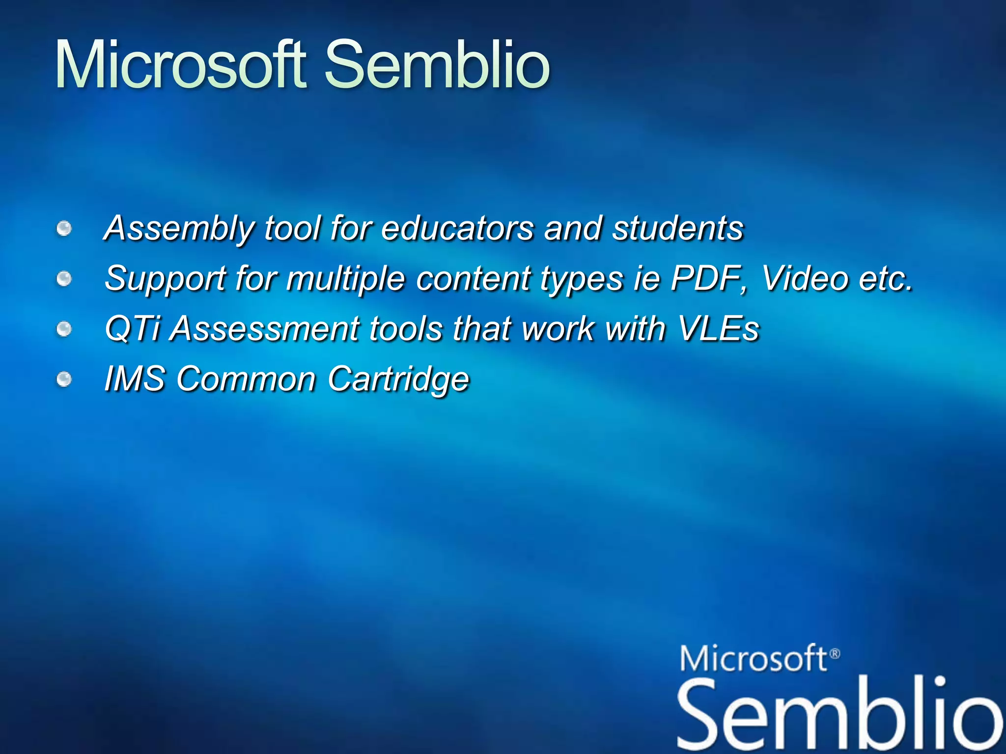Microsoft SemblioAssembly tool for educators and studentsSupport for multiple content types ie PDF, Video etc. QTi Assessment tools that work with VLEsIMS Common Cartridge