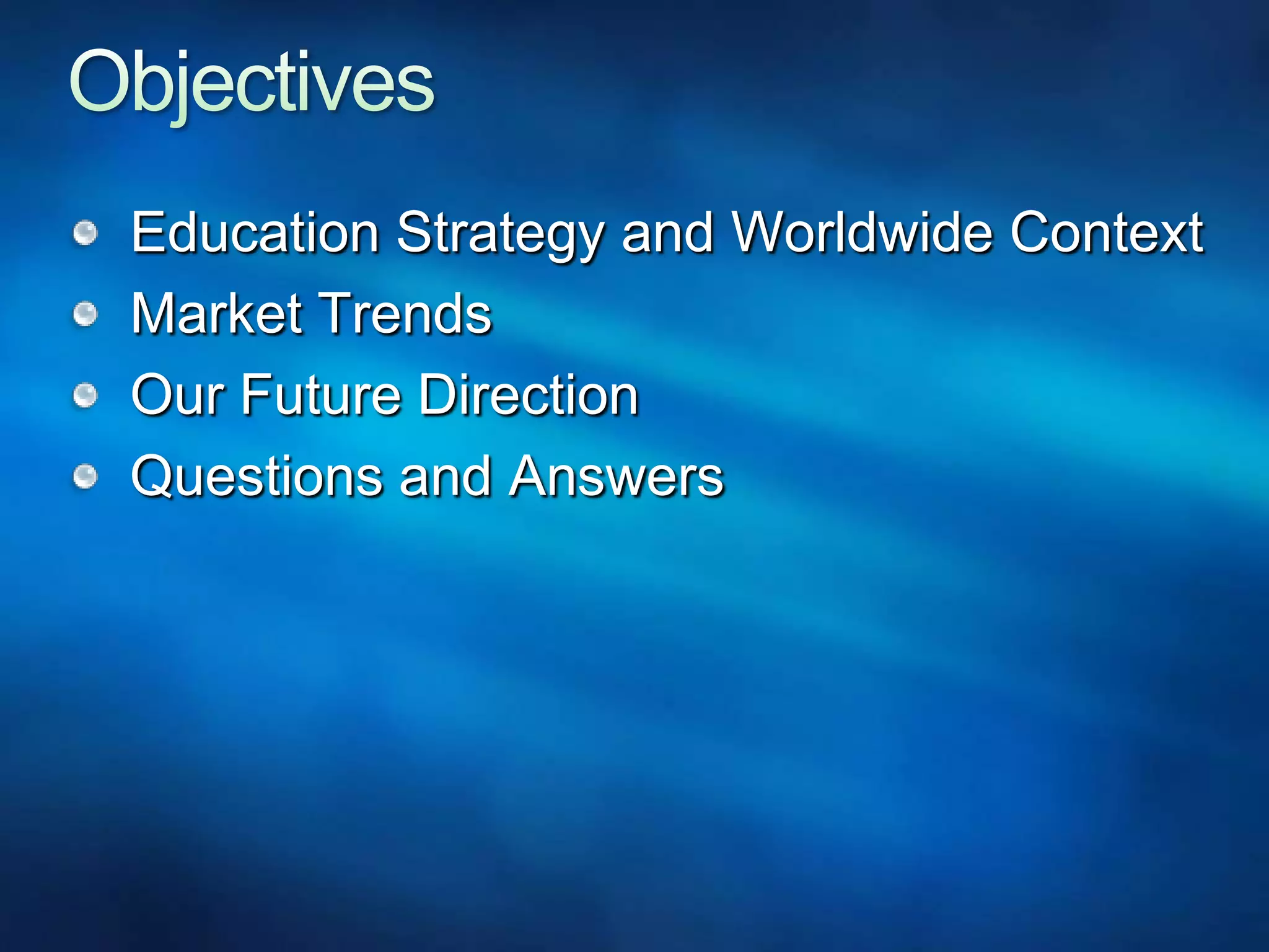ObjectivesEducation Strategy and Worldwide ContextMarket TrendsOur Future DirectionQuestions and Answers  