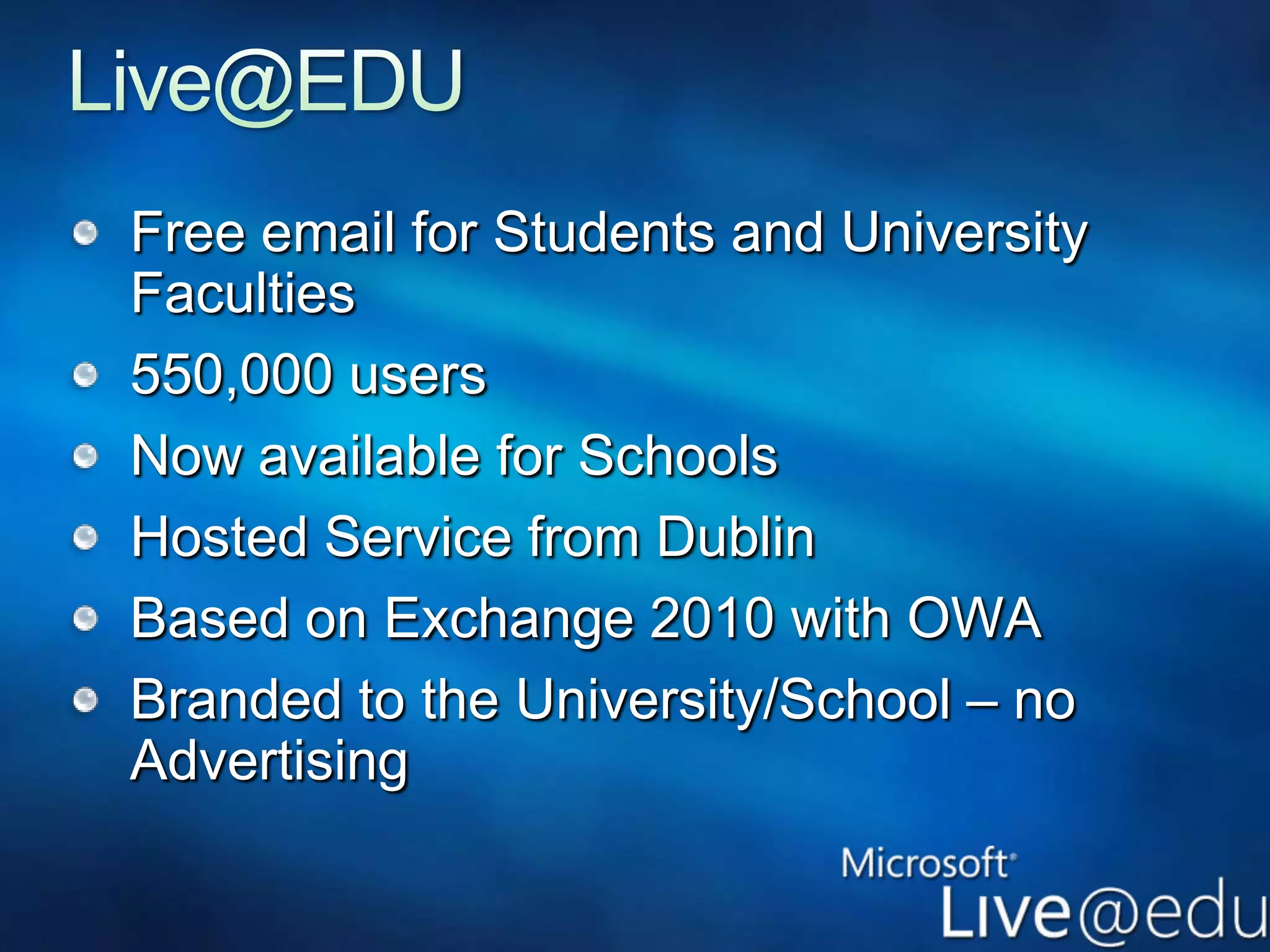 Live@EDUFree email for Students and University Faculties550,000 usersNow available for SchoolsHosted Service from DublinBased on Exchange 2010 with OWA Branded to the University/School – no Advertising  