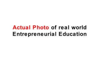 Actual Photo of real world
Entrepreneurial Education
 