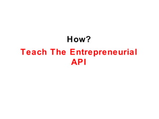 How?
Teach The Entrepreneurial
          API
 