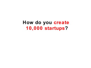 How do you create
 10,000 startups?
 