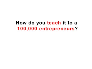 How do you teach it to a
100,000 entrepreneurs?
 