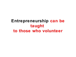 Entrepreneurship can be
         taught
 to those who volunteer
 