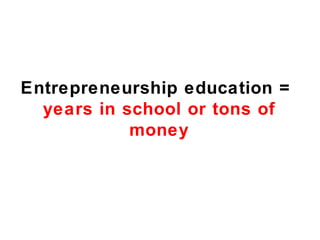Entrepreneurship education =
  years in school or tons of
            money
 