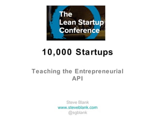 10,000 Startups

Teaching the Entrepreneurial
            API


          Steve Blank
       www.steveblank.com
           @sgblank
 