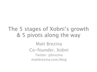 The 5 stages of Xobni’s growth
   & 5 pivots along the way
         Matt Brezina
       Co-founder, Xobni
         Twitter: @brezina
        mattbrezina.com/blog
 