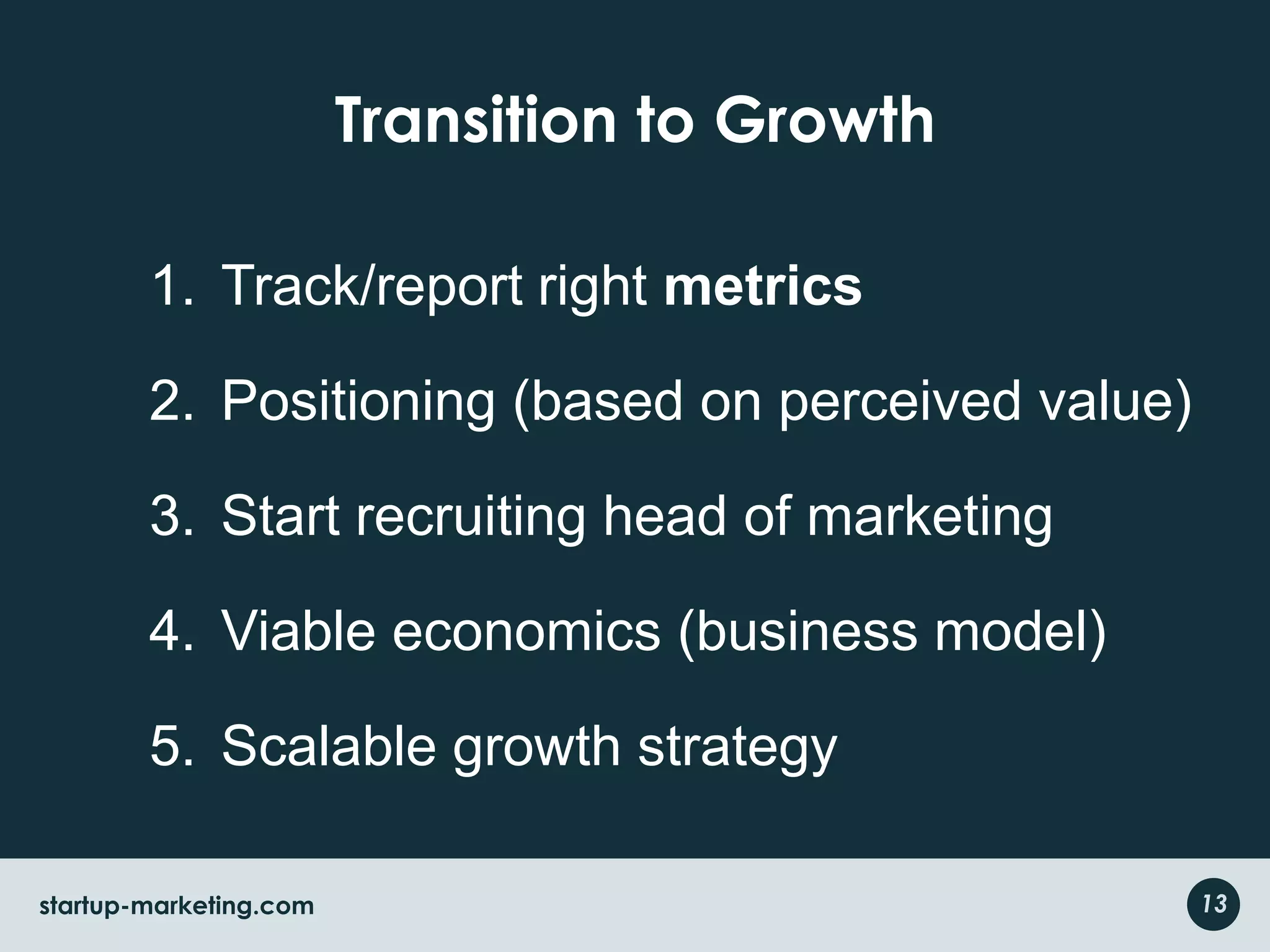 Transition to GrowthTrack/report right metricsPositioning (based on perceived value)Start recruiting head of marketingViable economics (business model)Scalable growth strategy13startup-marketing.com