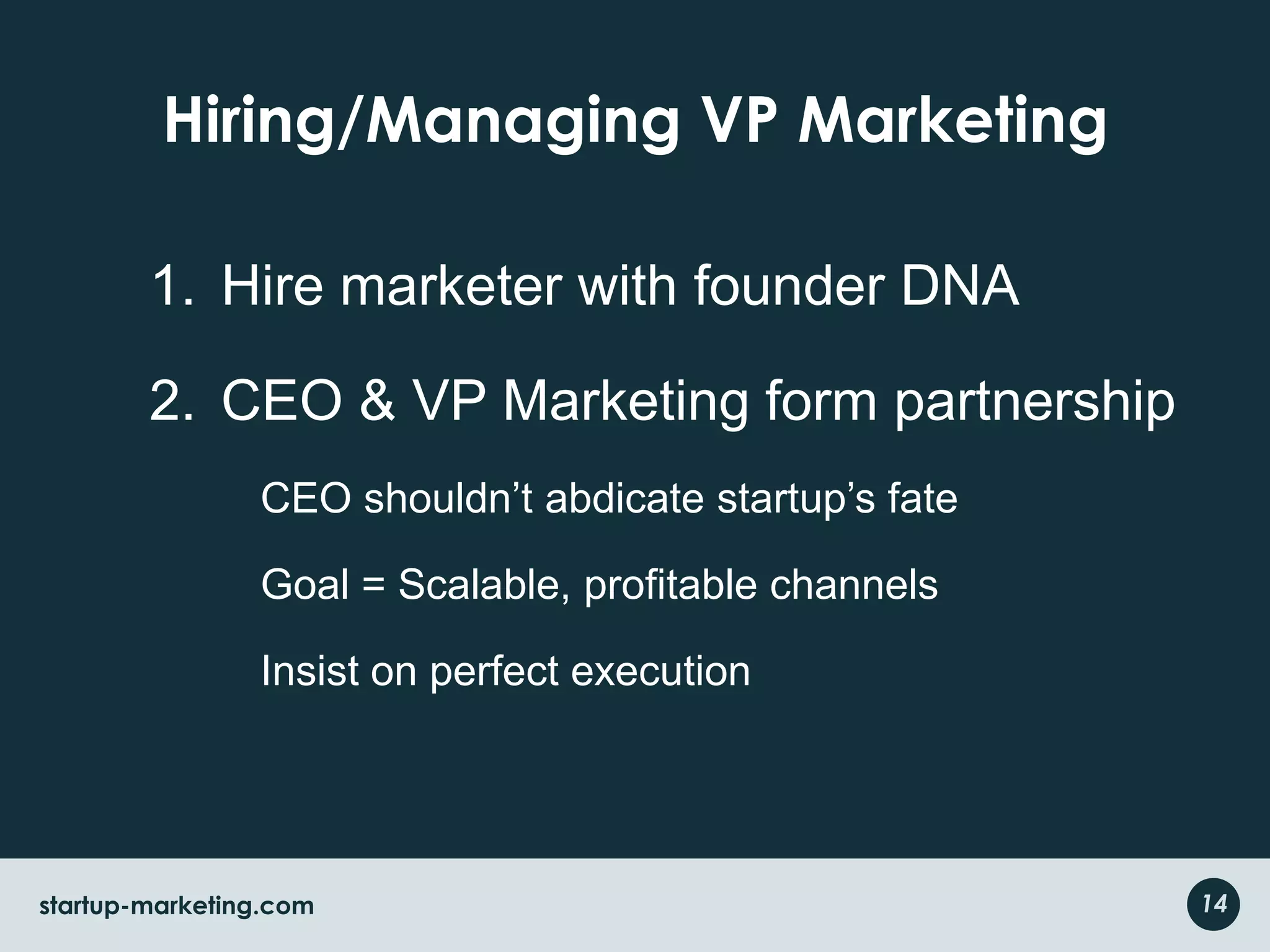 Hiring/Managing VP MarketingHire marketer with founder DNACEO & VP Marketing form partnershipCEO shouldn’t abdicate startup’s fateGoal = Scalable, profitable channelsInsist on perfect execution 14startup-marketing.com