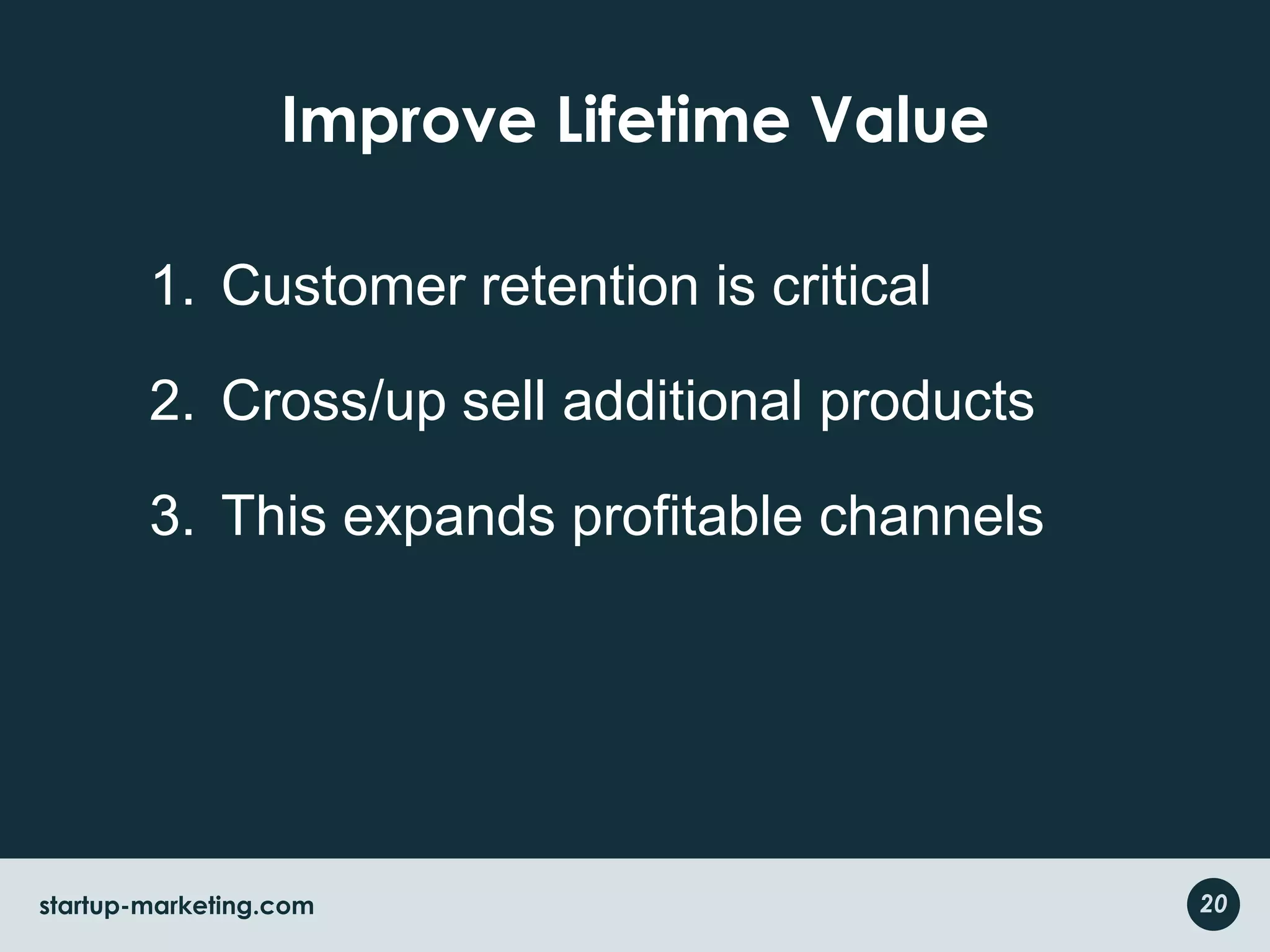 Improve Lifetime ValueCustomer retention is criticalCross/up sell additional productsThis expands profitable channels20startup-marketing.com