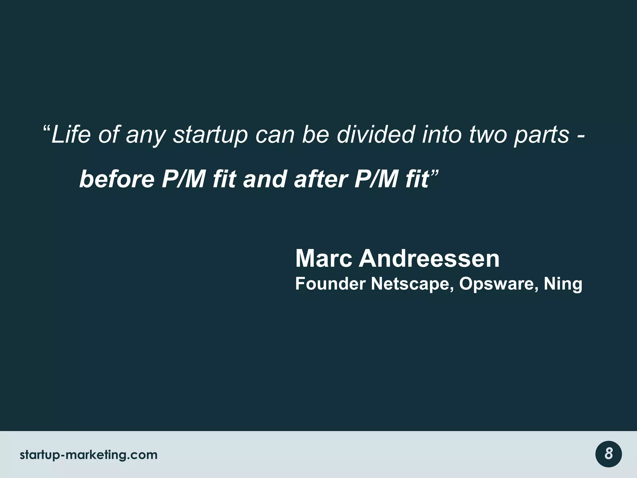 “Life of any startup can be divided into two parts -before P/M fit and after P/M fit”Marc AndreessenFounder Netscape, Opsware, Ning8startup-marketing.com