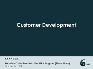 Customer Development Sean Ellis Berkeley-Columbia Executive MBA Program (Steve Blank) October 16, 2009 
