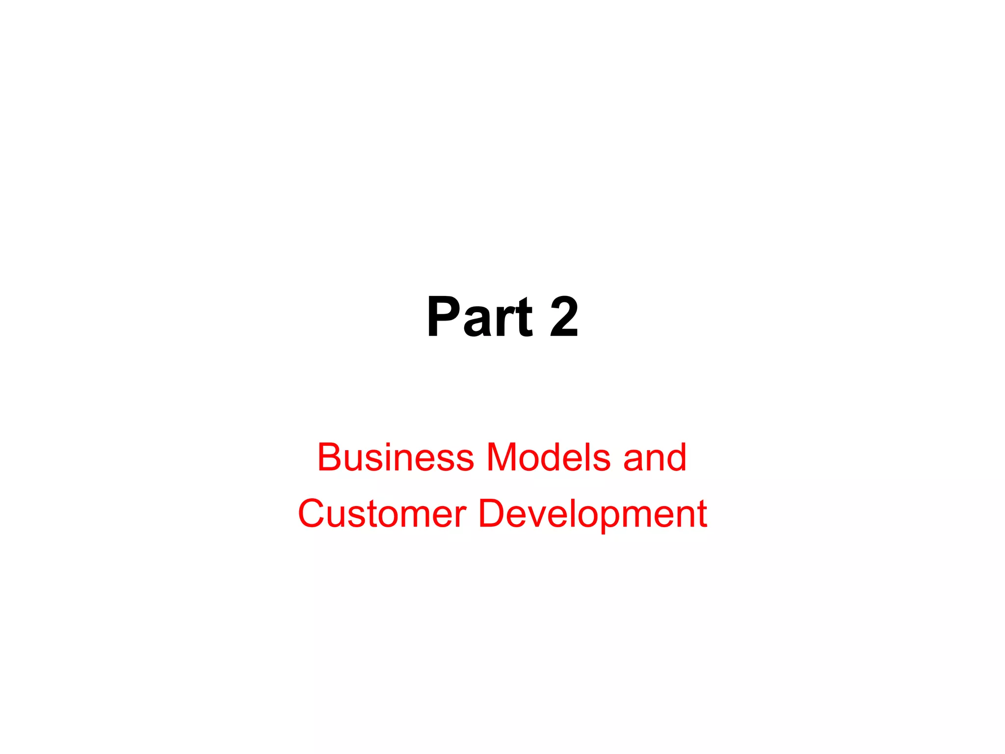 Part 2

 Business Models and
Customer Development
 