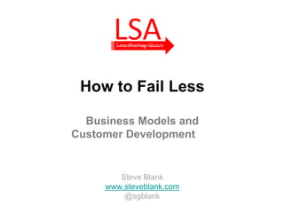 How to Fail Less

  Business Models and
Customer Development


        Steve Blank
     www.steveblank.com
         @sgblank
 