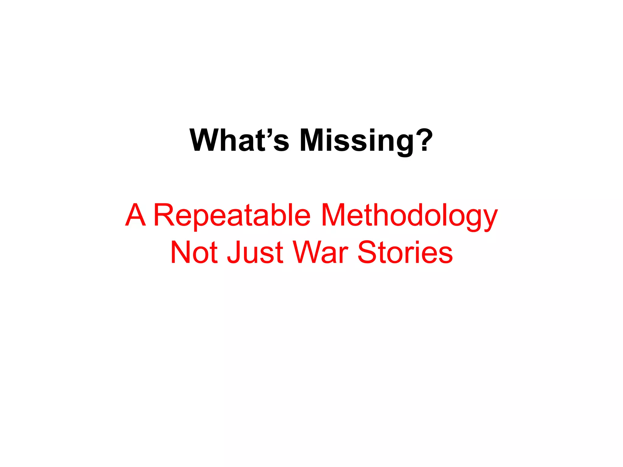 What’s Missing?

A Repeatable Methodology
   Not Just War Stories
 
