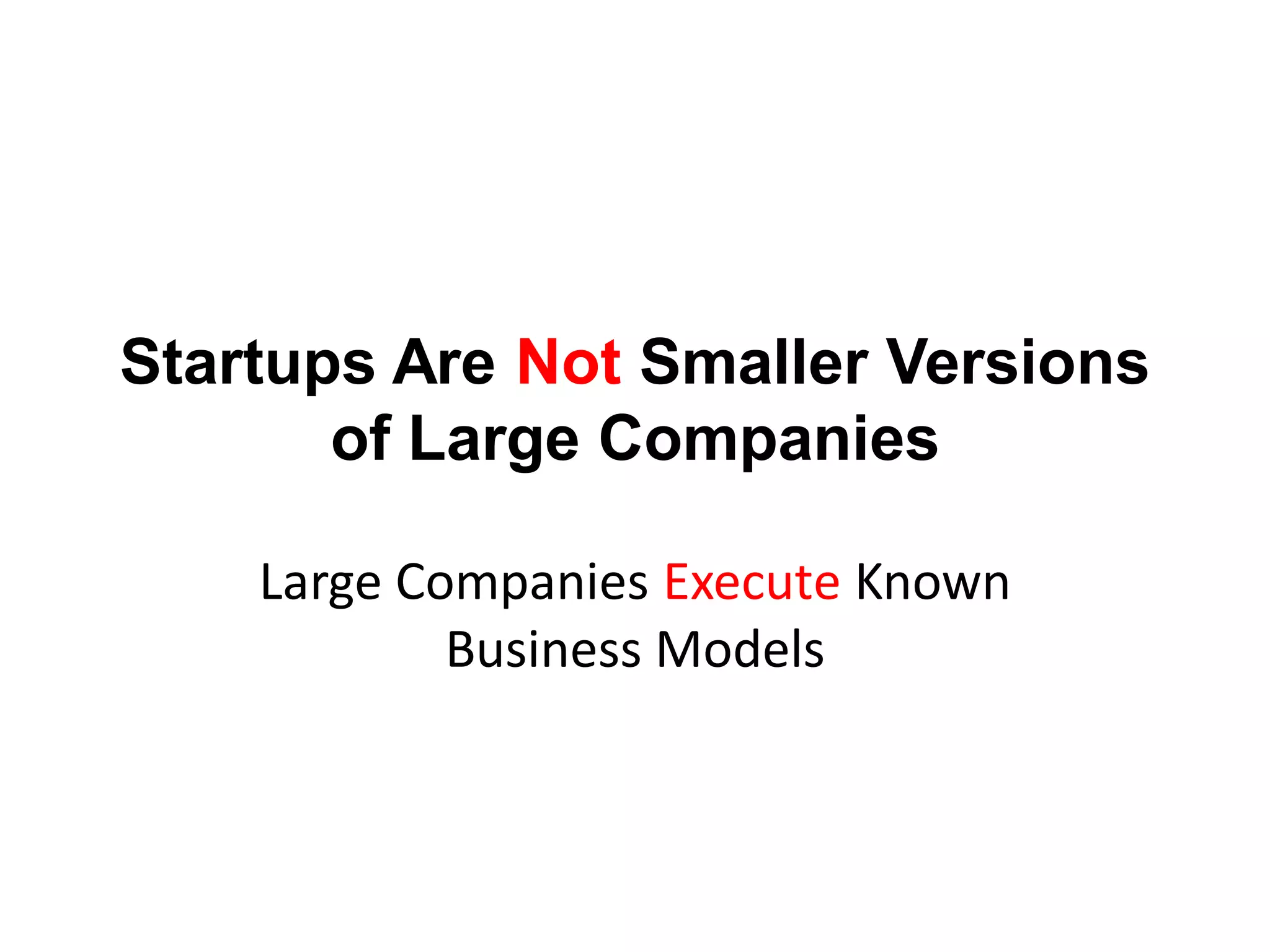 Startups Are Not Smaller Versions
       of Large Companies

    Large Companies Execute Known
            Business Models
 