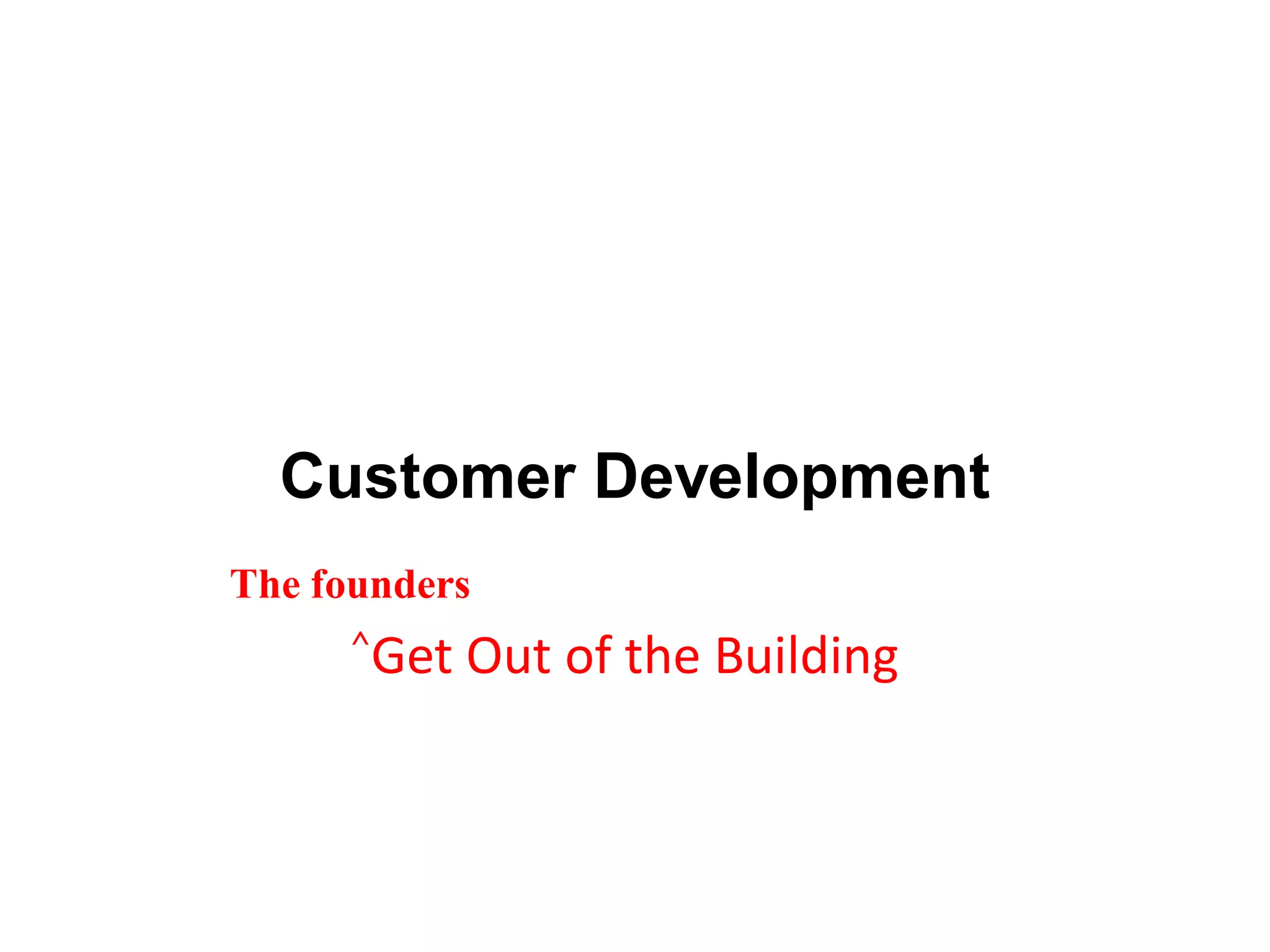 Customer Development
The founders
     ^Get   Out of the Building
 