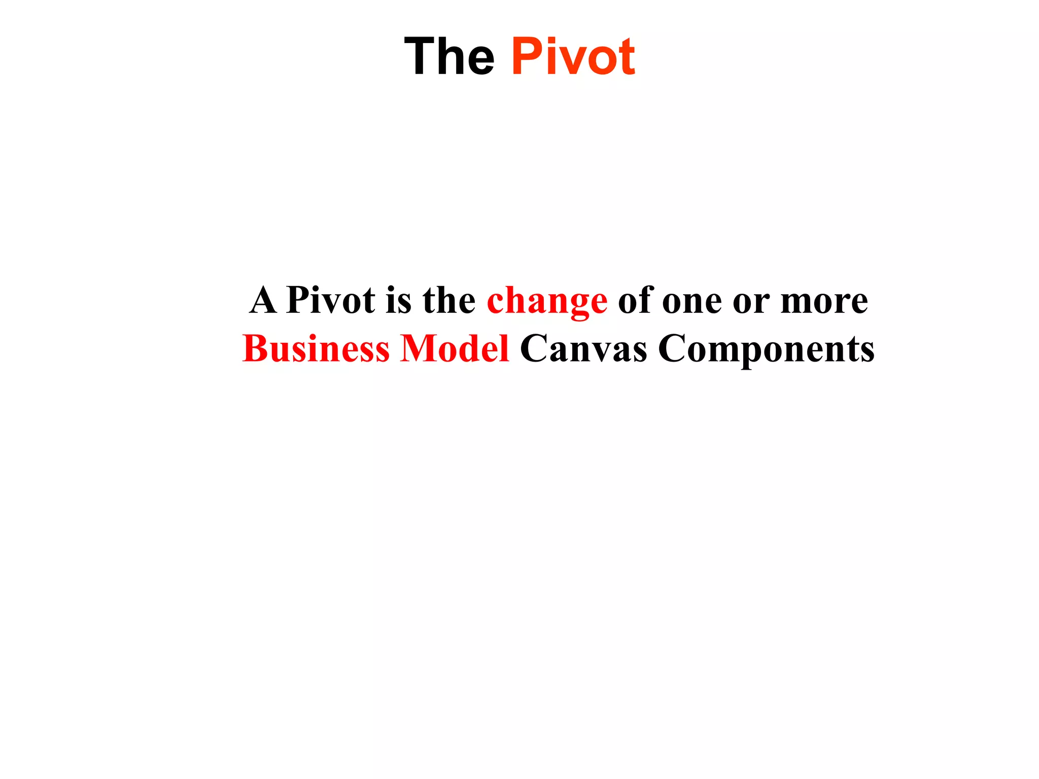 The Pivot



A Pivot is the change of one or more
Business Model Canvas Components
 