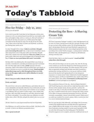24 July 2011


Today’s Tabbloid
PERSONAL NEWS FOR steveboese@gmail.com



STEVE BOESE’S HR TECHNOLOGY

Five for Friday - July 21, 2011                                                     STEVE BOESE’S HR TECHNOLOGY
JUL 22, 2011 08:46A.M.
                                                                                    Protecting the Boss - A Shaving
Every week it seems like I read about 47,000 blog posts, articles, press
releases etc. all in my continued quest to provide you, loyal readers, with         Cream Tale
ideas and insights to help, inform, or amuse you. But each week also, I             JUL 21, 2011 08:58A.M.
am lucky if I can draw on at most 4 or 5 of these pieces that might
eventually become the basis for posts, the rest slip off into the ether.            The News Corporation ‘hackgate’ scandal is a mess, both figuratively and
 Sure, I share some of the links on Twitter and Facebook, we all know               by virtue of a classic ‘shaving cream in the face’ gimmick, literally as well.
how fleeting those media can be.                                                    In case you need a little refresher course, (‘It’s all ball bearings these
                                                                                    days’), during Rupert Murdoch and James Murdoch’s appearance at a
So today I thought I’d do a classic ‘Links to 5 articles I thought                  British parliament inquiry into the various alleged improprieties at the
were interesting this week’ take, so that at least I could find a way to            now defunct News of the World newspaper, a wacky protester rushed the
share and promote some of the great stuff I read. But then I thought                Murdoch’s table, and attempted to give ‘ol Rupert an old-fashioned
about it for a minute more and realized the ‘Here are 5 links’ posts are            shaving cream face wash.
pretty weak, a little tired, and sort of a blogger’s way of raising the white
flag of ‘I have no more good ideas this week. I surrender.’                         Check the below video to see what transpired - (email and RSS
                                                                                    subscribers click through)
But then while I was debating this, (the mental debate was at least 43
seconds), I remembered a neat little presentation-type tool I read about            Pretty wild and interesting to me for two points. One, after the shaving
this week that might make my little ‘5 links’ post just a bit more                  cream incident you can hear the chairperson of the hearing announce a
interesting. Below is the embed of the tool and the links, more details on          10-minute break in the proceedings. Ten whole minutes? Only seconds
what it is and how you can try it out after the jump). Email and RSS                after an apparently deranged man attempts some kind of assault in a
subscribers may need to click through and there is a little                         parliamentary hearing, and there is no way anyone could have totally
arrow on the upper right corner of the slideshow to use for                         processed the situation and ongoing threat level, the chairperson
navigation.                                                                         announces a 10-minute recess? Gutsy. If that kind of incident happened
                                                                                    in the US Congress, we’d be at a standstill for days, maybe weeks while a
Steve’s Top 5 (or really 7) Reads of the week:                                      new inquiry led by a blue-ribbon ‘Commission on Shaving Cream
                                                                                    Incidents’ is formed and begins an investigation.
Pretty cool right?
                                                                                    The second point of interest in the clip - check out Rupert Murdoch’s
The tool is from a web service called Slidestaxx, and it allows the user to         wife Wendi Deng leap into action and toss a right hand haymaker in the
create embeddable and shareable slideshows from multimedia and social               direction of the assailant. Quick, decisive, powerful - and from the
web content. Sign up for a free account, and in minutes you are creating            sounds on the video, it seems like she did make contact and swatted the
a cool slideshow that can consist of online images, video, website links,           guy. Sure, it would be natural and correct to interpret Ms. Deng’s actions
and more. Add a short little description to each slide, (about the length           as the reflex of someone instinctively protecting a loved one, and while
of a Tweet), and publish. You can then share your slideshow on social               extremely commendable, it doesn’t seem all that unusual. I think most of
media, share a direct URL link, and grab the embed code to use on your              us would react similarly if we sensed a spouse, child, or anyone else close
site.                                                                               to us was in imminent physical danger.


All told, I think it is a nice improvement from the list of hyperlinks.             But if we spin this just a little differently, and indulge a bit of extension
                                                                                    outside of the familial bonds here and think about the organizational
Give Slidestaxx a try and let me know what you think. And check out the             ones, a slightly different take emerges. In the entirety of this ongoing
5, (really 7), links in my Slidetaxx presentation above.                            News Corporation hacking scandal it is pretty much impossible to find
                                                                                    any actor that will emerge from this looking good. The Murdochs
Have a great weekend!                                                               themselves appear at worst complicit, and at best, ineffectual and out of


                                                                                1
 