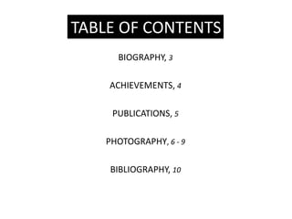 TABLE OF CONTENTS
     BIOGRAPHY, 3

    ACHIEVEMENTS, 4

    PUBLICATIONS, 5

   PHOTOGRAPHY, 6 - 9

    BIBLIOGRAPHY, 10
 