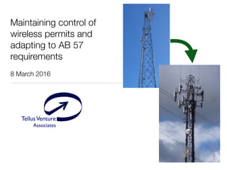TellusVenture
Associates
®
Maintaining control of
wireless permits and
adapting to AB 57
requirements
8 March 2016
 