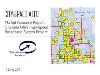 Market Research Report
Citywide Ultra High-Speed
Broadband System Project
TellusVenture
Associates
®
Downtown Palo
Alto
1 June 2011
 